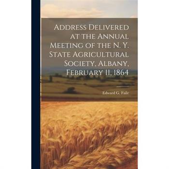 Address Delivered at the Annual Meeting of the N. Y. State Agricultural Society, Albany, February 11, 1864