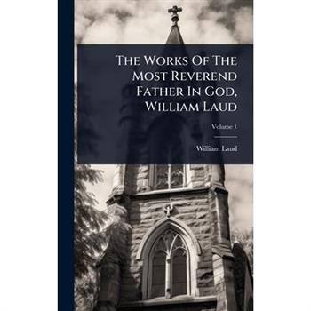 The Works Of The Most Reverend Father In God, William Laud