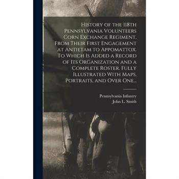 History of the 118th Pennsylvania Volunteers Corn Exchange Regiment, From Their First Engagement at Antietam to Appomattox. To Which is Added a Record of Its Organization and a Complete Roster. Fully