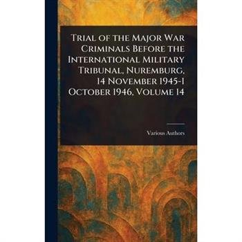 Trial of the Major War Criminals Before the International Military Tribunal, Nuremburg, 14 November 1945-1 October 1946, Volume 14
