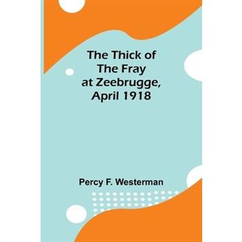 The Thick of the Fray at Zeebrugge, April 1918