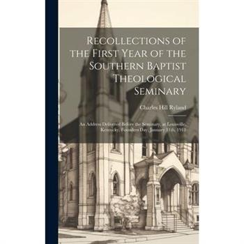 Recollections of the First Year of the Southern Baptist Theological Seminary [microform]; an Address Delivered Before the Seminary, at Louisville, Kentucky, Founders Day, January 11th, 1911