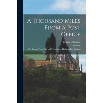 A Thousand Miles From a Post Office; or, Twenty Years’ Life and Travel in the Hudson’s Bay Regions