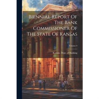 Biennial Report Of The Bank Commissioner Of The State Of Kansas; Volume 9