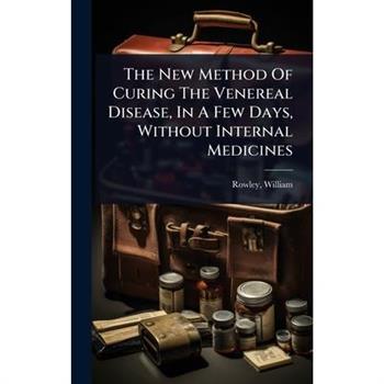 The New Method Of Curing The Venereal Disease, In A Few Days, Without Internal Medicines