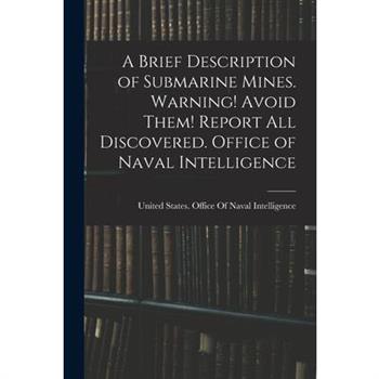 A Brief Description of Submarine Mines. Warning! Avoid Them! Report all Discovered. Office of Naval Intelligence