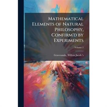 Mathematical Elements of Natural Philosophy, Confirm'd by Experiments