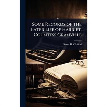 Some Records of the Later Life of Harriet, Countess Granville