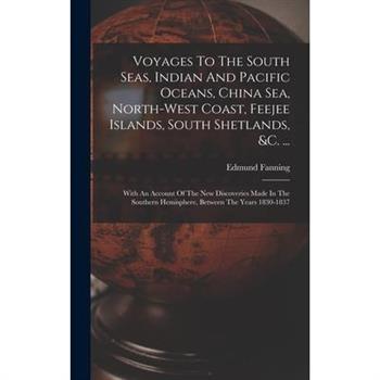 Voyages To The South Seas, Indian And Pacific Oceans, China Sea, North-west Coast, Feejee Islands, South Shetlands, &c. ...