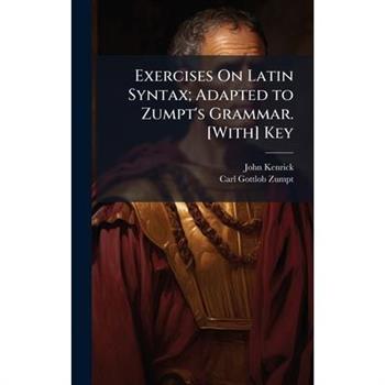 Exercises On Latin Syntax; Adapted to Zumpt's Grammar. [With] Key