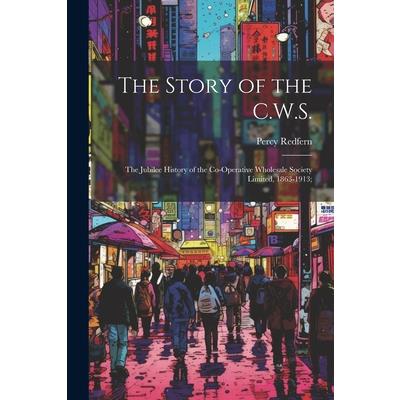 The Story of the C.W.S.; the Jubilee History of the Co-operative Wholesale Society Limited, 1863-1913;