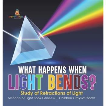 What Happens When Light Bends? Study of Refractions of Light Science of Light Book Grade 5 Children's Physics Books