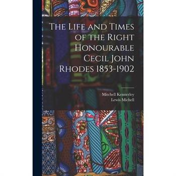 The Life and Times of the Right Honourable Cecil John Rhodes 1853-1902
