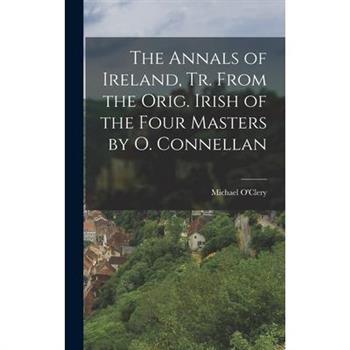 The Annals of Ireland, Tr. From the Orig. Irish of the Four Masters by O. Connellan