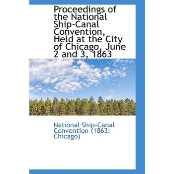 Proceedings of the National Ship-Canal Convention, Held at the City of Chicago, June 2 and 3, 1863