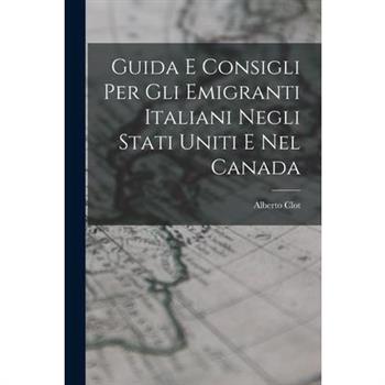 Guida E Consigli Per Gli Emigranti Italiani Negli Stati Uniti E Nel Canada