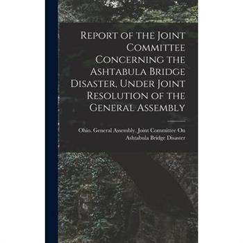Report of the Joint Committee Concerning the Ashtabula Bridge Disaster, Under Joint Resolution of the General Assembly