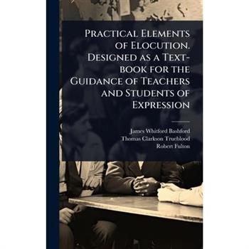 Practical Elements of Elocution. Designed as a Text-book for the Guidance of Teachers and Students of Expression