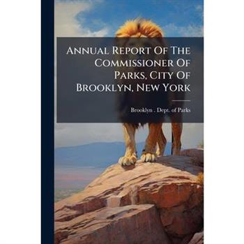 Annual Report Of The Commissioner Of Parks, City Of Brooklyn, New York