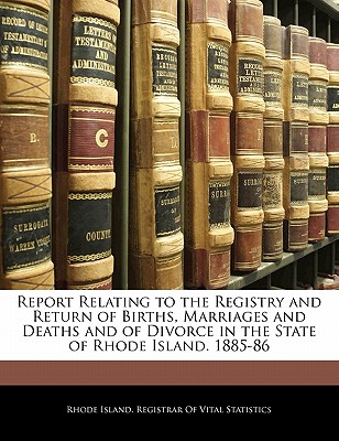 Report Relating to the Registry and Return of Births, Marriages and Deaths and of Divorce in the State of Rhode Island. 1885-86