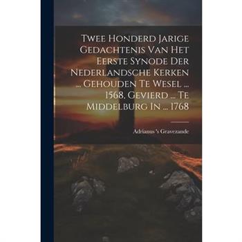 Twee Honderd Jarige Gedachtenis Van Het Eerste Synode Der Nederlandsche Kerken ... Gehouden Te Wesel ... 1568, Gevierd ... Te Middelburg In ... 1768