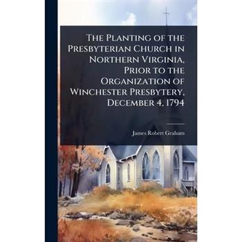 The Planting of the Presbyterian Church in Northern Virginia, Prior to the Organization of Winchester Presbytery, December 4, 1794