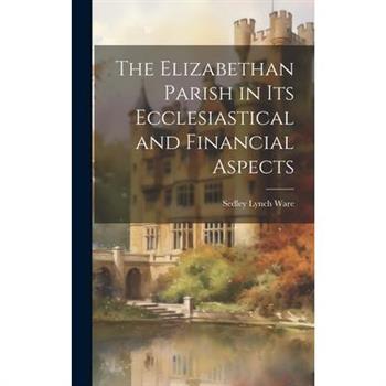 The Elizabethan Parish in its Ecclesiastical and Financial Aspects