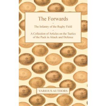 The Forwards - The Infantry of the Rugby Field - A Collection of Articles on the Tactics of the Pack in Attack and Defence