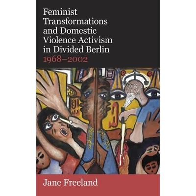 Feminist Transformations and Domestic Violence Activism in Divided Berlin, 1968-2002
