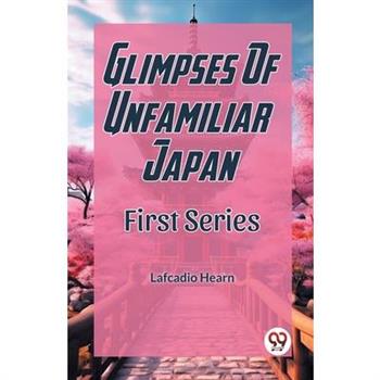 Glimpses Of Unfamiliar Japan First Series
