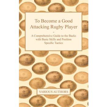 To Become a Good Attacking Rugby Player - A Comprehensive Guide to the Backs with Basic Skills and Position Specific Tactics