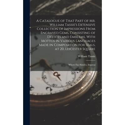 A Catalogue of That Part of Mr. William Tassie's Extensive Collection of Impressions From Engraved Gems, Consisting of Devices and Emblems, With Mottos in Various Languages Made in Composition for Sea
