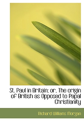 St. Paul in Britain; Or, the Origin of British as Opposed to Papal Christianity
