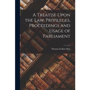 A Treatise Upon the Law, Privileges, Proceedings and Usage of Parliament