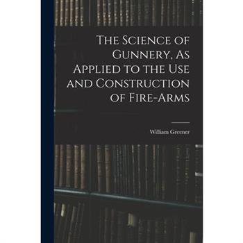 The Science of Gunnery, As Applied to the Use and Construction of Fire-Arms