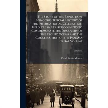 The Story of the Exposition; Being the Official History of the International Celebration Held at San Francisco in 1915 to Commemorate the Discovery of the Pacific Ocean and the Construction of the Pan