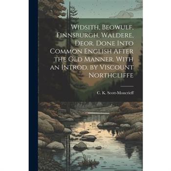 Widsith, Beowulf, Finnsburgh, Waldere, Deor. Done Into Common English After the old Manner. With an Introd. by Viscount Northcliffe