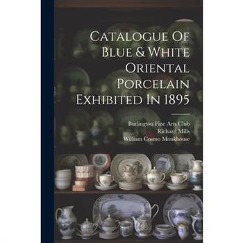 Catalogue Of Blue & White Oriental Porcelain Exhibited In 1895