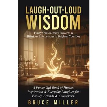 Laugh-Out-Loud Wisdom -- Funny Quotes, Witty Proverbs & Hilarious Life Lessons to Brighten Your Day