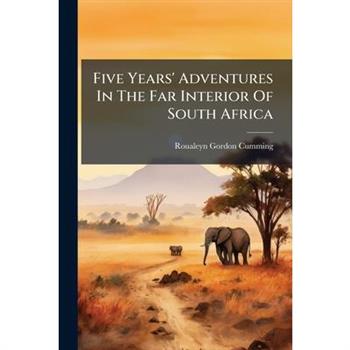 Five Years' Adventures In The Far Interior Of South Africa