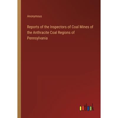 Reports of the Inspectors of Coal Mines of the Anthracite Coal Regions of Pennsylvania
