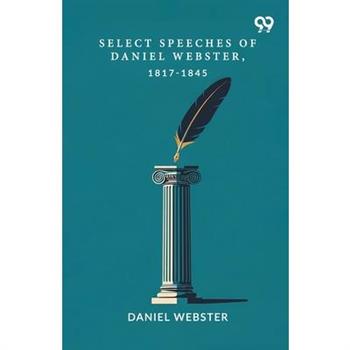 Select Speeches Of Daniel Webster, 1817-1845