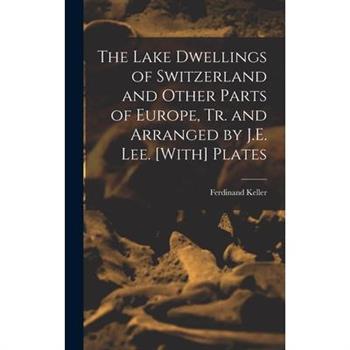 The Lake Dwellings of Switzerland and Other Parts of Europe, Tr. and Arranged by J.E. Lee. [With] Plates