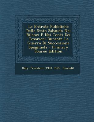 Le Entrate Pubbliche Dello Stato Sabaudo Nei Bilanci E Nei Conti Dei Tesorieri Durante La Guerra Di Successione Spagnuola - Primary Source Edition