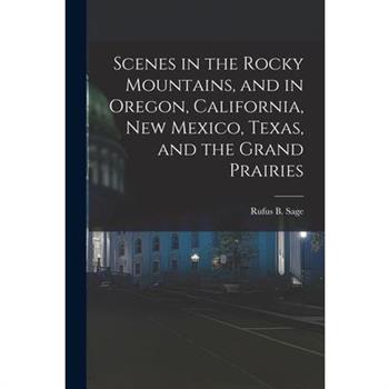 Scenes in the Rocky Mountains, and in Oregon, California, New Mexico, Texas, and the Grand Prairies