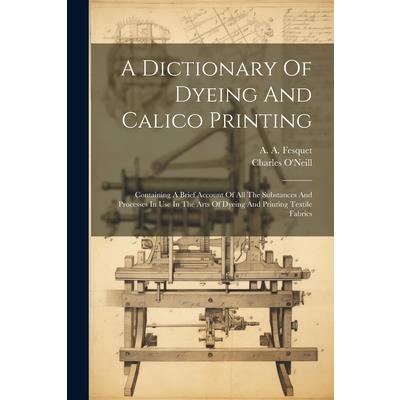 A Dictionary Of Dyeing And Calico Printing