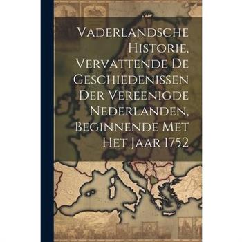 Vaderlandsche Historie, Vervattende De Geschiedenissen Der Vereenigde Nederlanden, Beginnende Met Het Jaar 1752