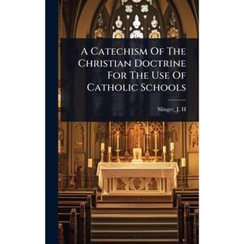 A Catechism Of The Christian Doctrine For The Use Of Catholic Schools