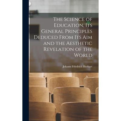 The Science of Education, its General Principles Deduced From its aim and the Aesthetic Revelation of the World