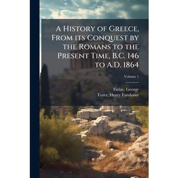 A History of Greece, From its Conquest by the Romans to the Present Time, B.C. 146 to A.D. 1864
